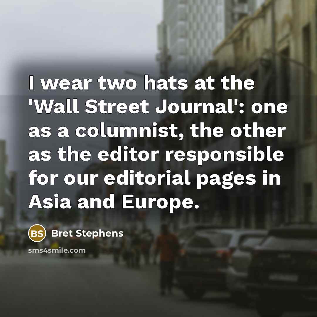 “I wear two hats at the 'Wall Street Journal': one…” quote by Bret Stephens