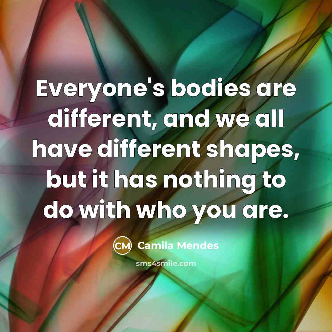 “Everyone's bodies are different, and we all have different shapes, but it has nothing to do with who you are.” quote by Camila Mendes