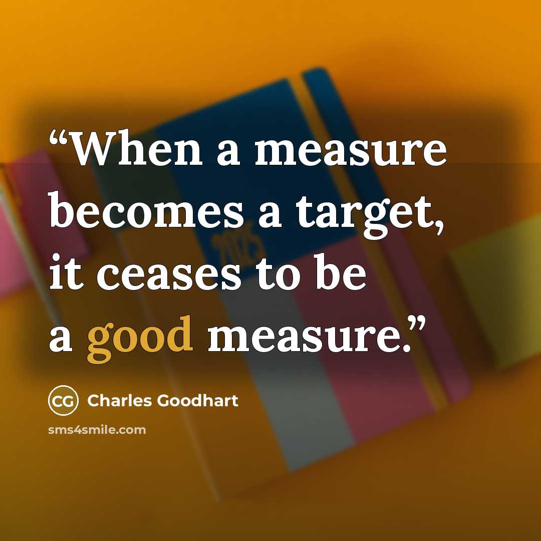 “When a measure becomes a target, it ceases to be a good measure.” quote by Charles Goodhart