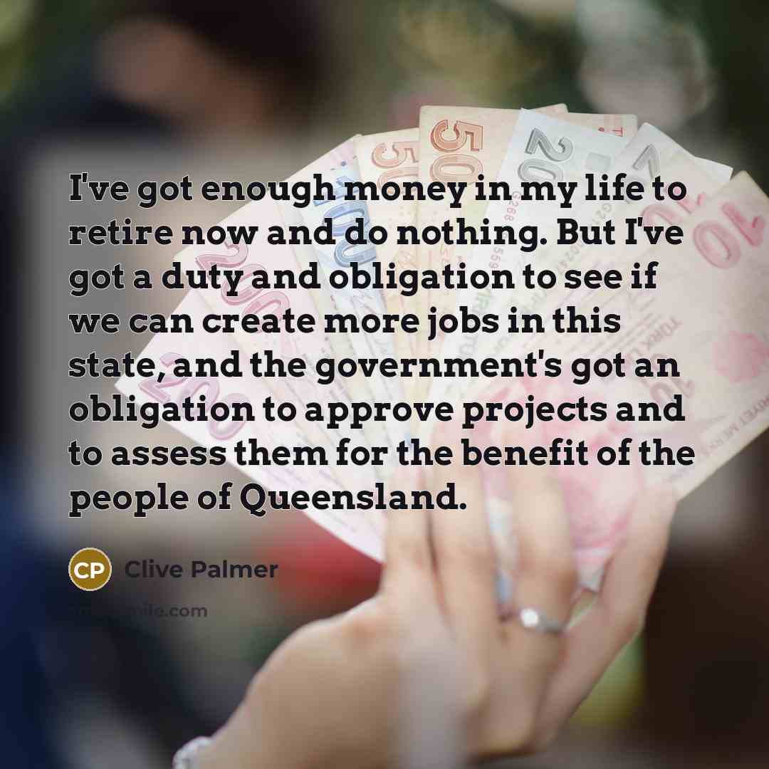 “I've got enough money in my life to retire now…” quote by Clive Palmer
