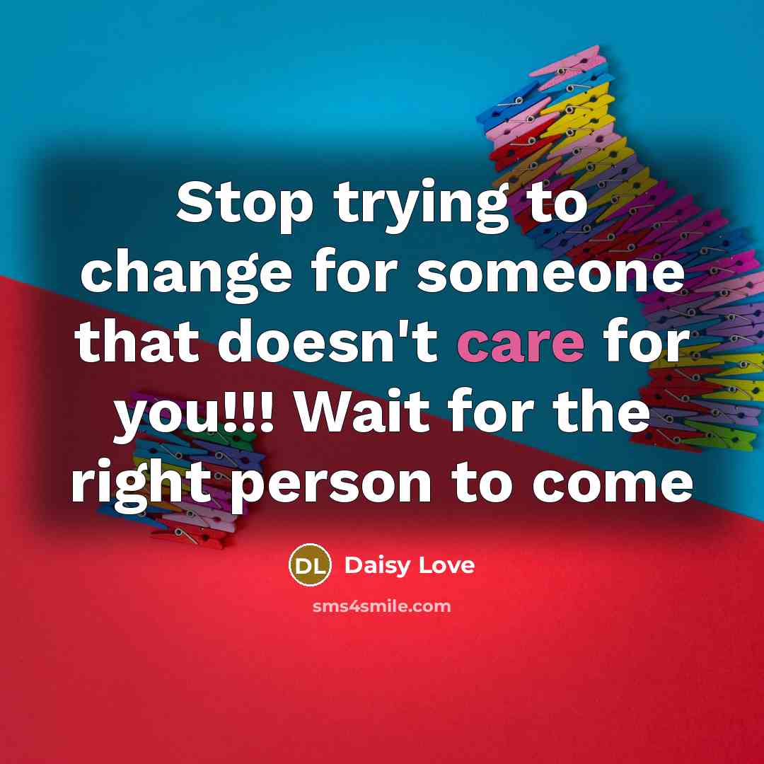 “Stop trying to change for someone that doesn't care for you!!! Wait for the right person to come” quote by Daisy Love