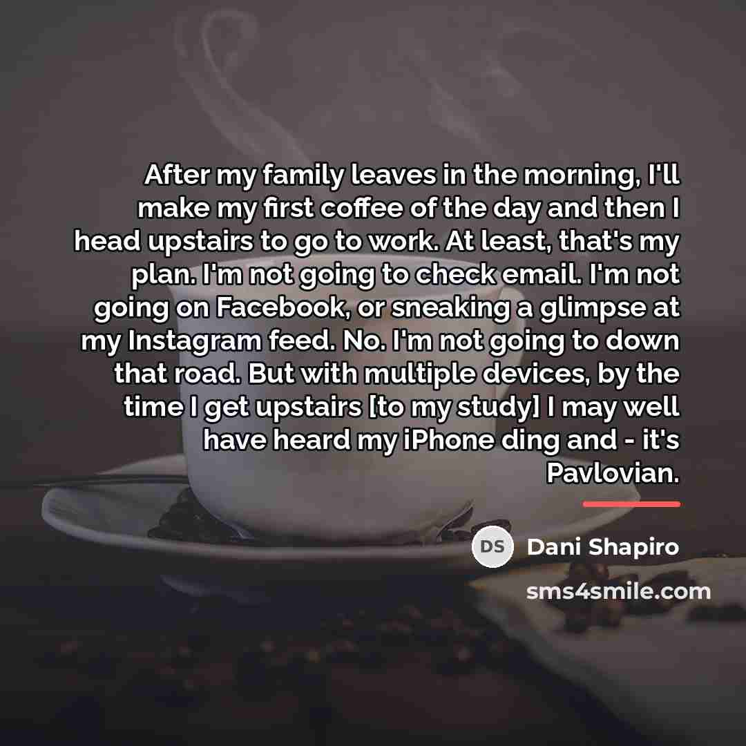 “After my family leaves in the morning, I'll make my…” quote by Dani Shapiro