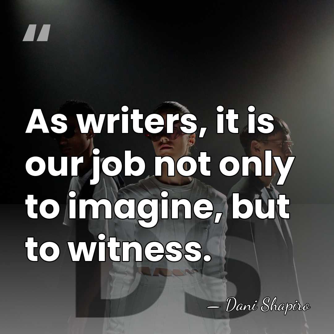 As writers, it is our job not only to imagine, but to&hellip; - Dani Shapiro