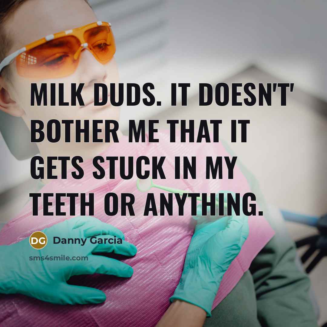 “Milk Duds. It doesn't' bother me that it gets stuck…” quote by Danny Garcia