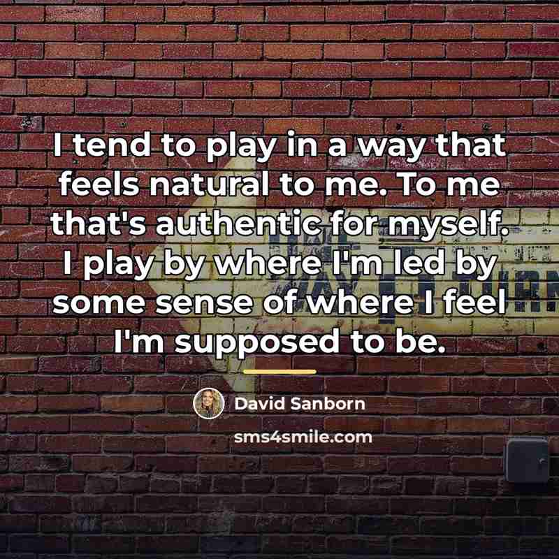 “I tend to play in a way that feels natural…” quote by David Sanborn