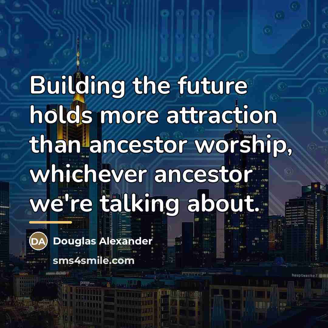 “Building the future holds more attraction than ancestor worship, whichever…” quote by Douglas Alexander