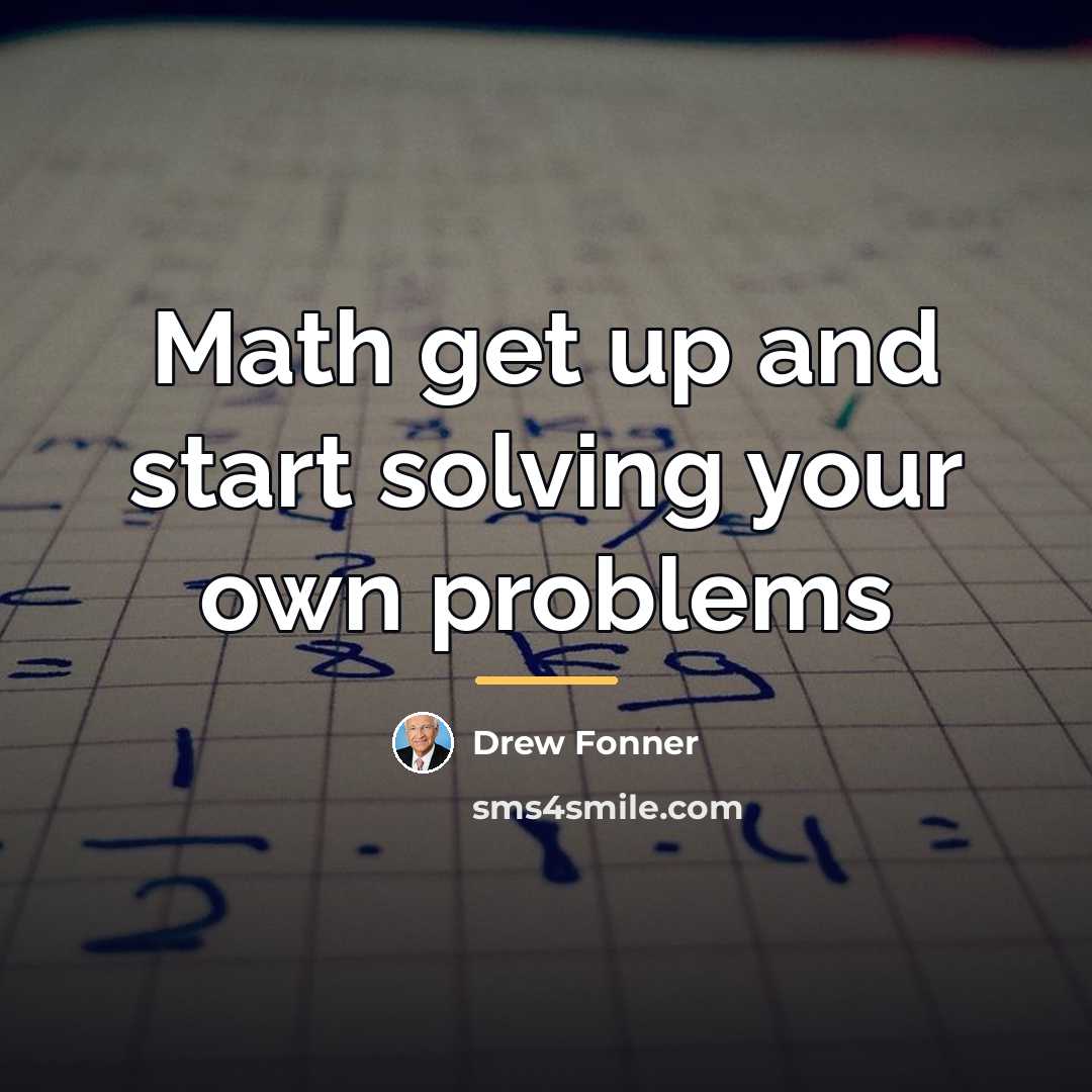 “Math get up and start solving your own problems…” quote by Drew Fonner