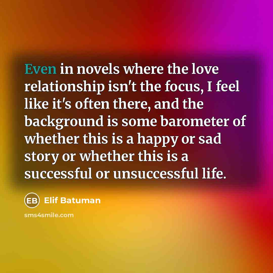 “Even in novels where the love relationship isn't the focus,…” quote by Elif Batuman