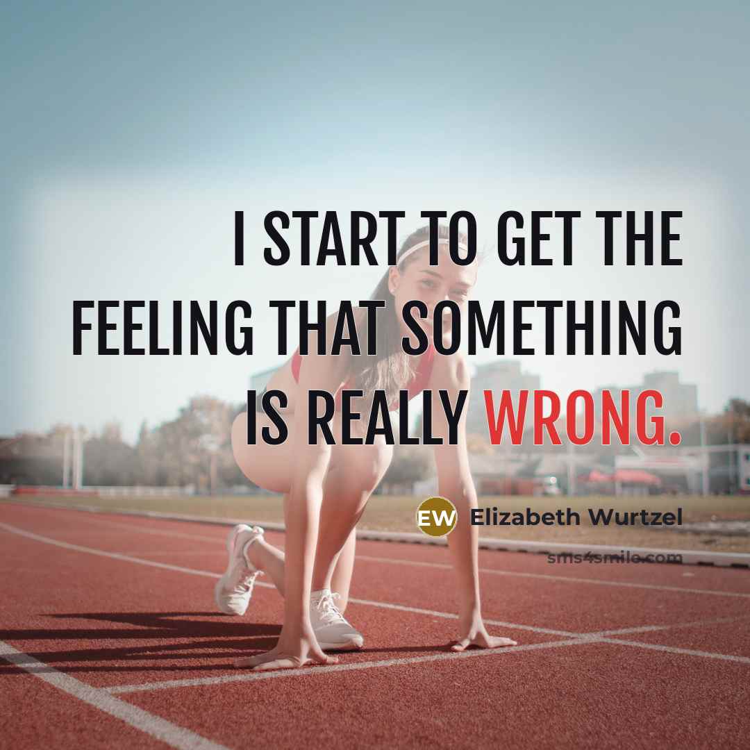 “I start to get the feeling that something is really wrong.” quote by Elizabeth Wurtzel