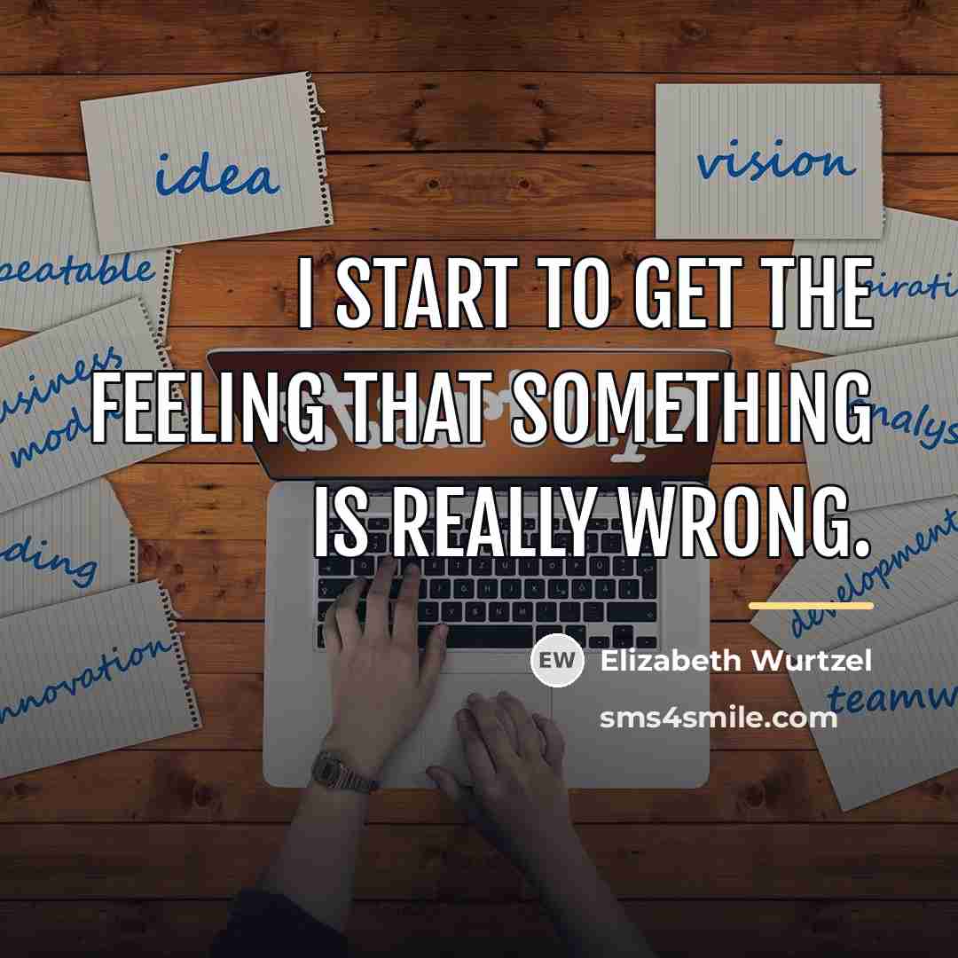 “I start to get the feeling that something is really…” quote by Elizabeth Wurtzel
