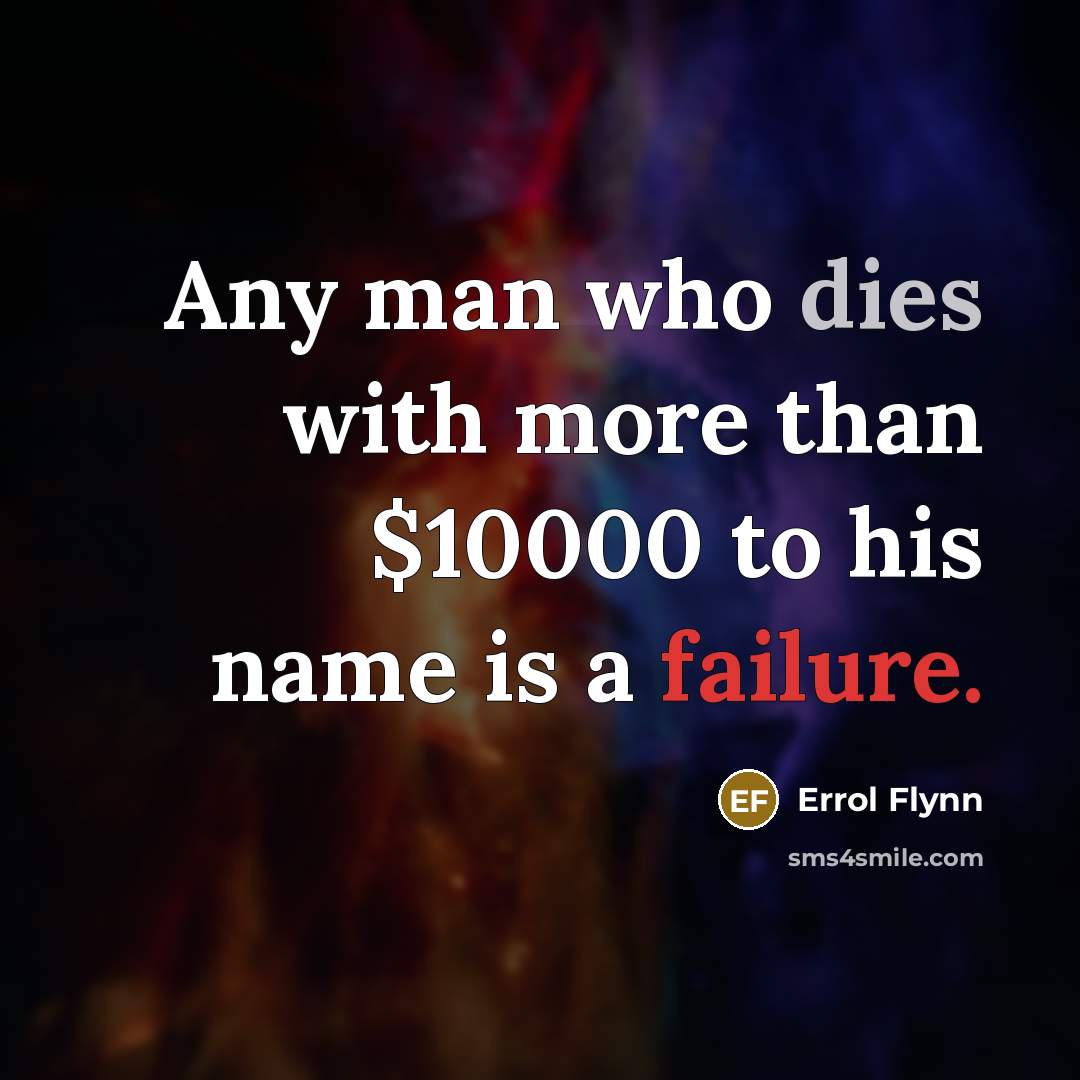 “Any man who dies with more than $10000 to his name is a failure.” quote by Errol Flynn