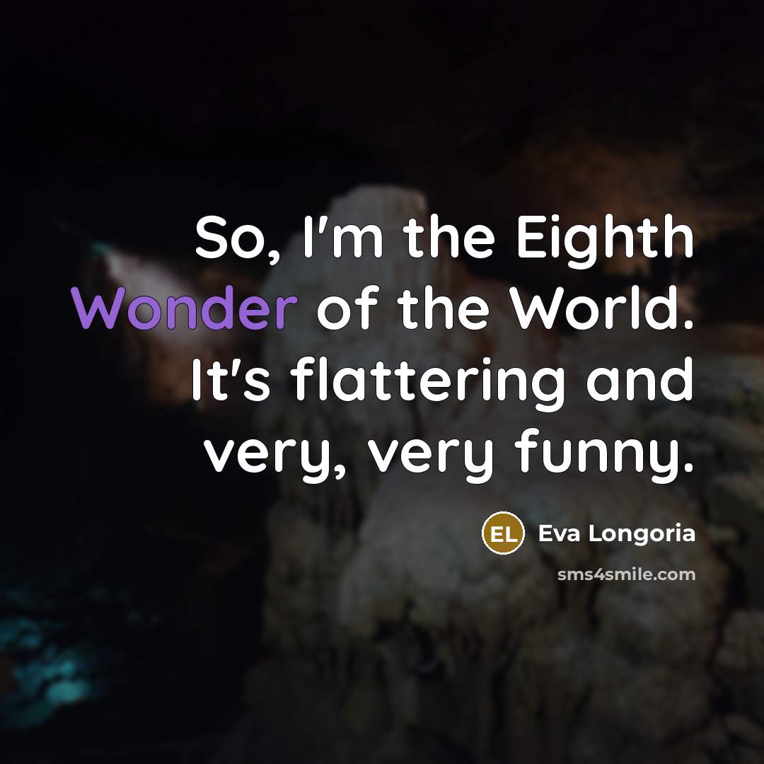 “So, I'm the Eighth Wonder of the World. It's flattering…” quote by Eva Longoria