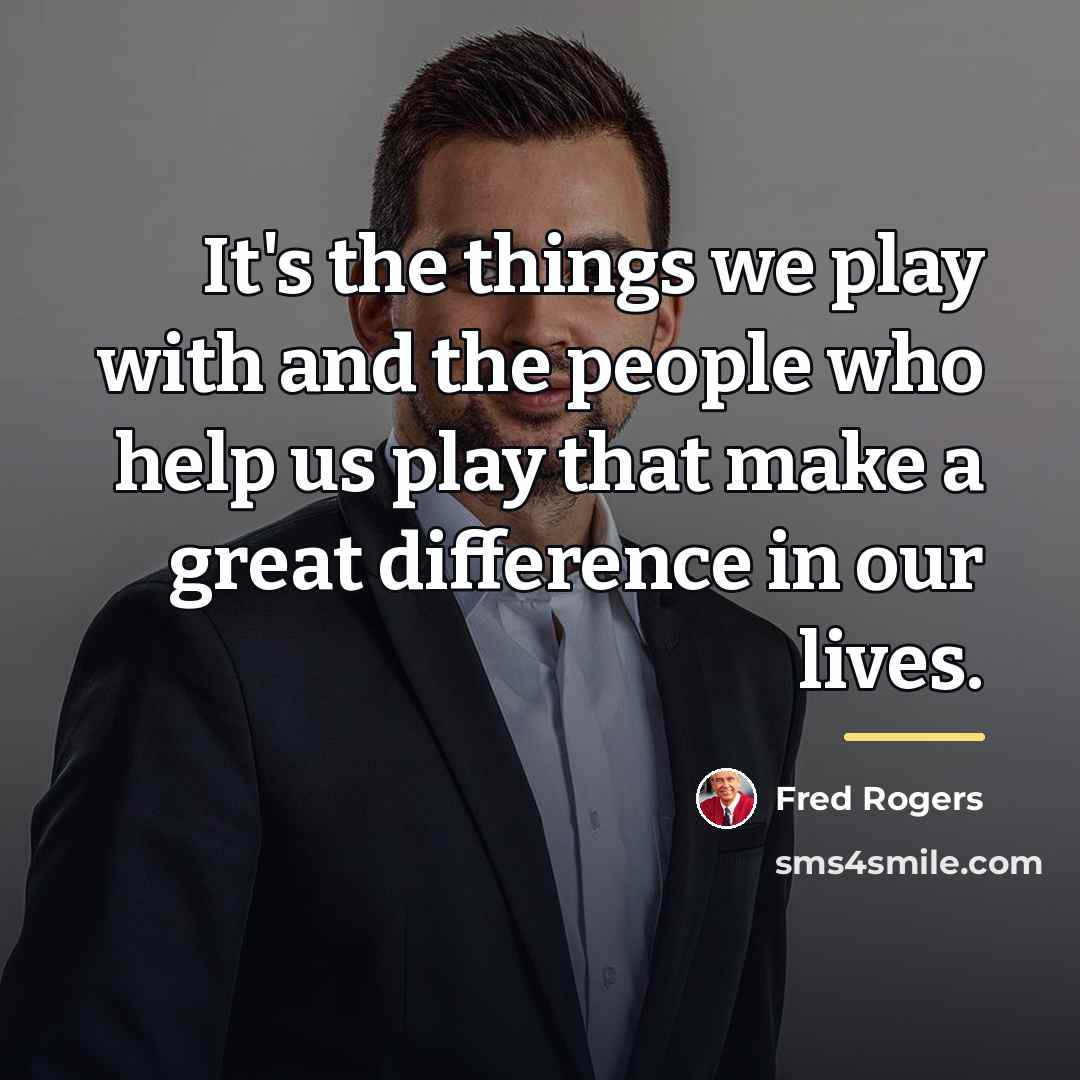 “It's the things we play with and the people who…” quote by Fred Rogers