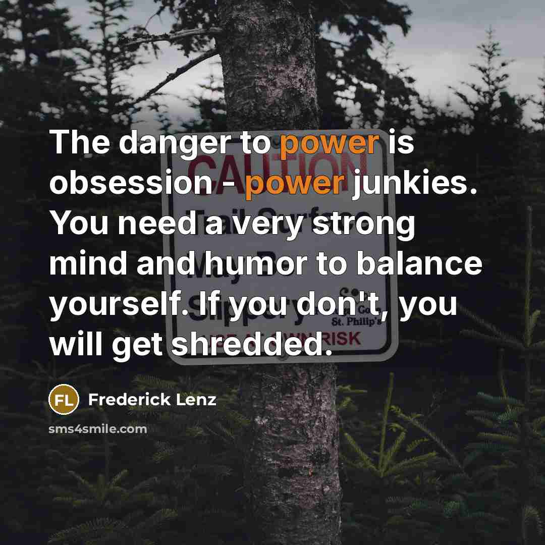 “The danger to power is obsession - power junkies. You…” quote by Frederick Lenz