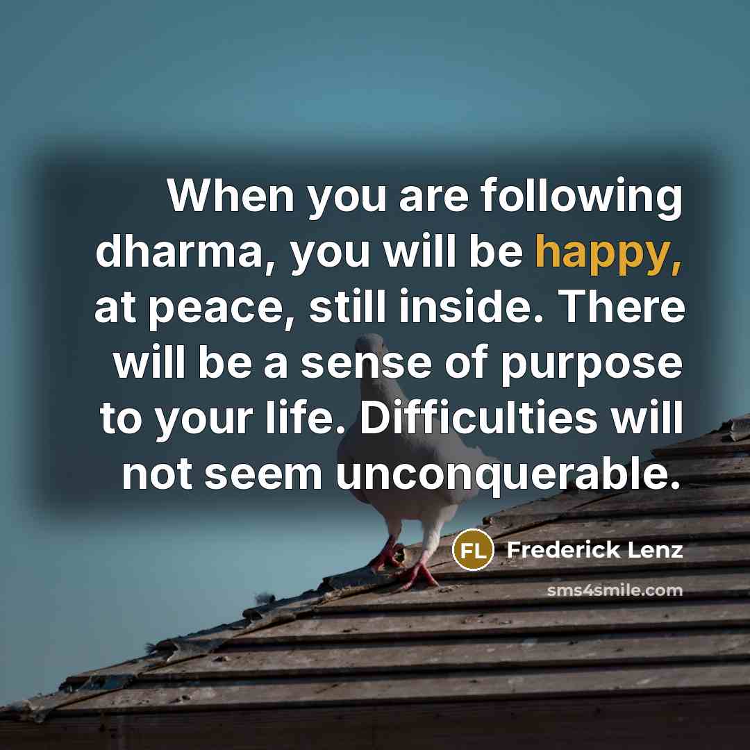 “When you are following dharma, you will be happy, at…” quote by Frederick Lenz
