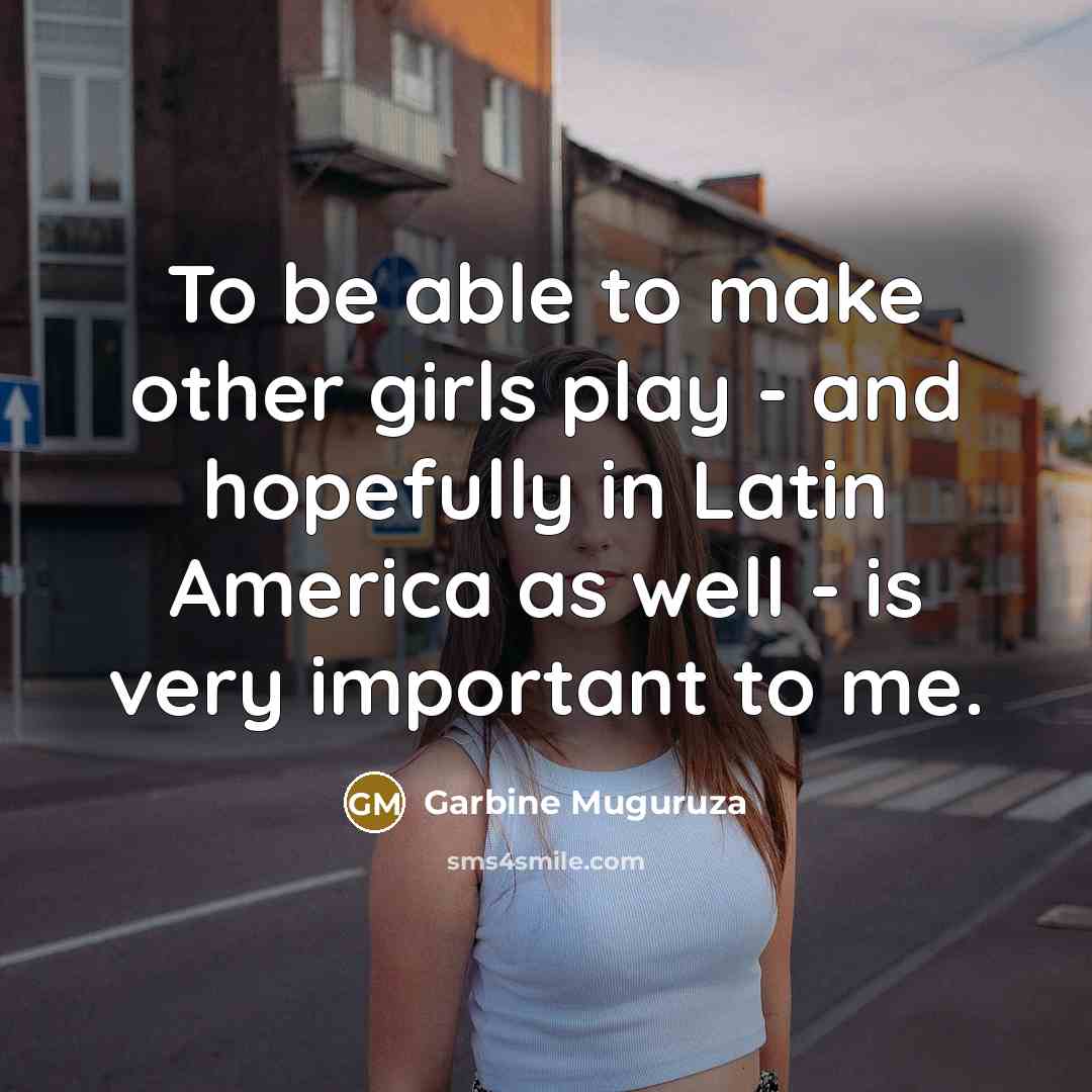 “To be able to make other girls play - and…” quote by Garbine Muguruza