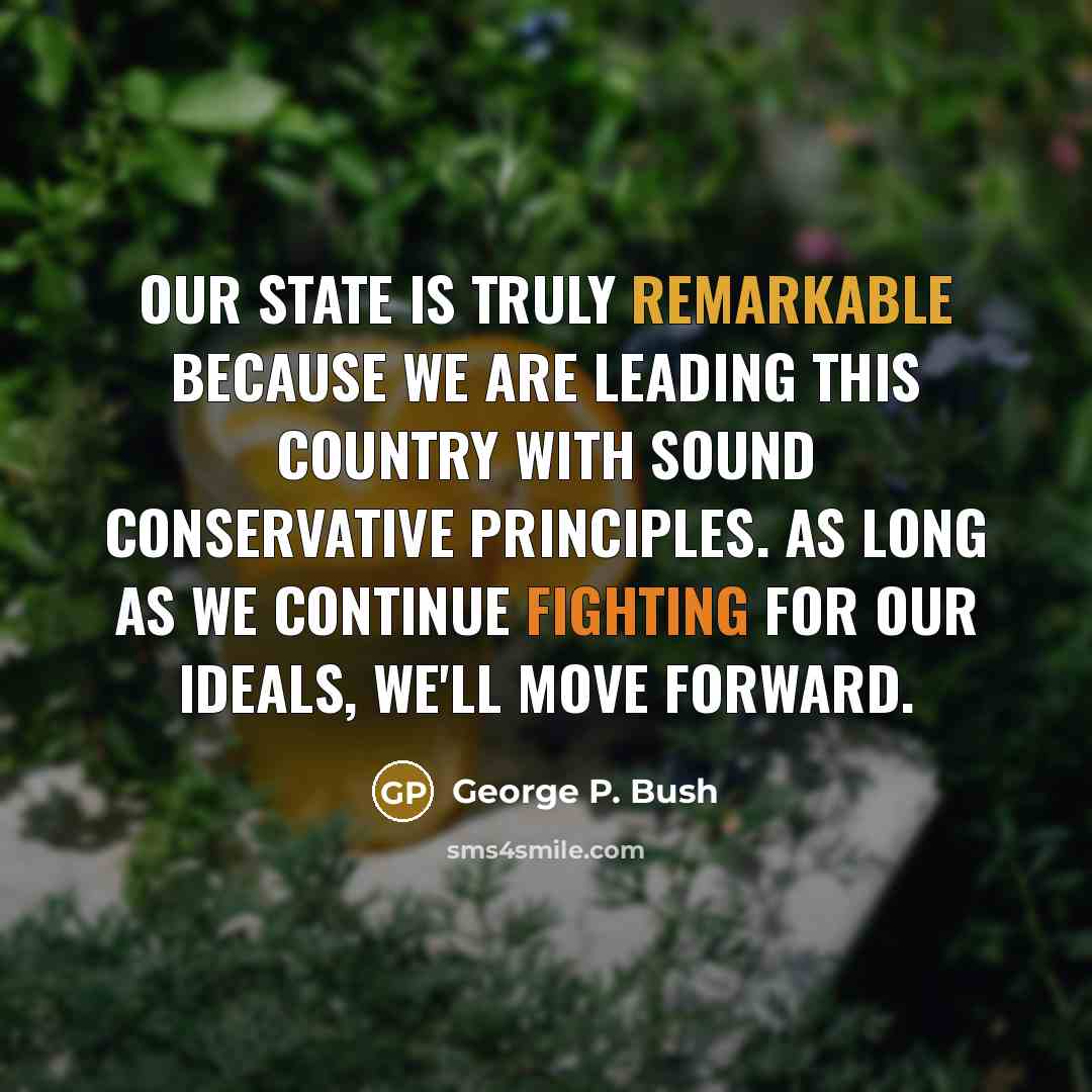 “Our state is truly remarkable because we are leading this country with sound conservative principles. As long as we continue fighting for our ideals, we'll move forward.” quote by George P. Bush