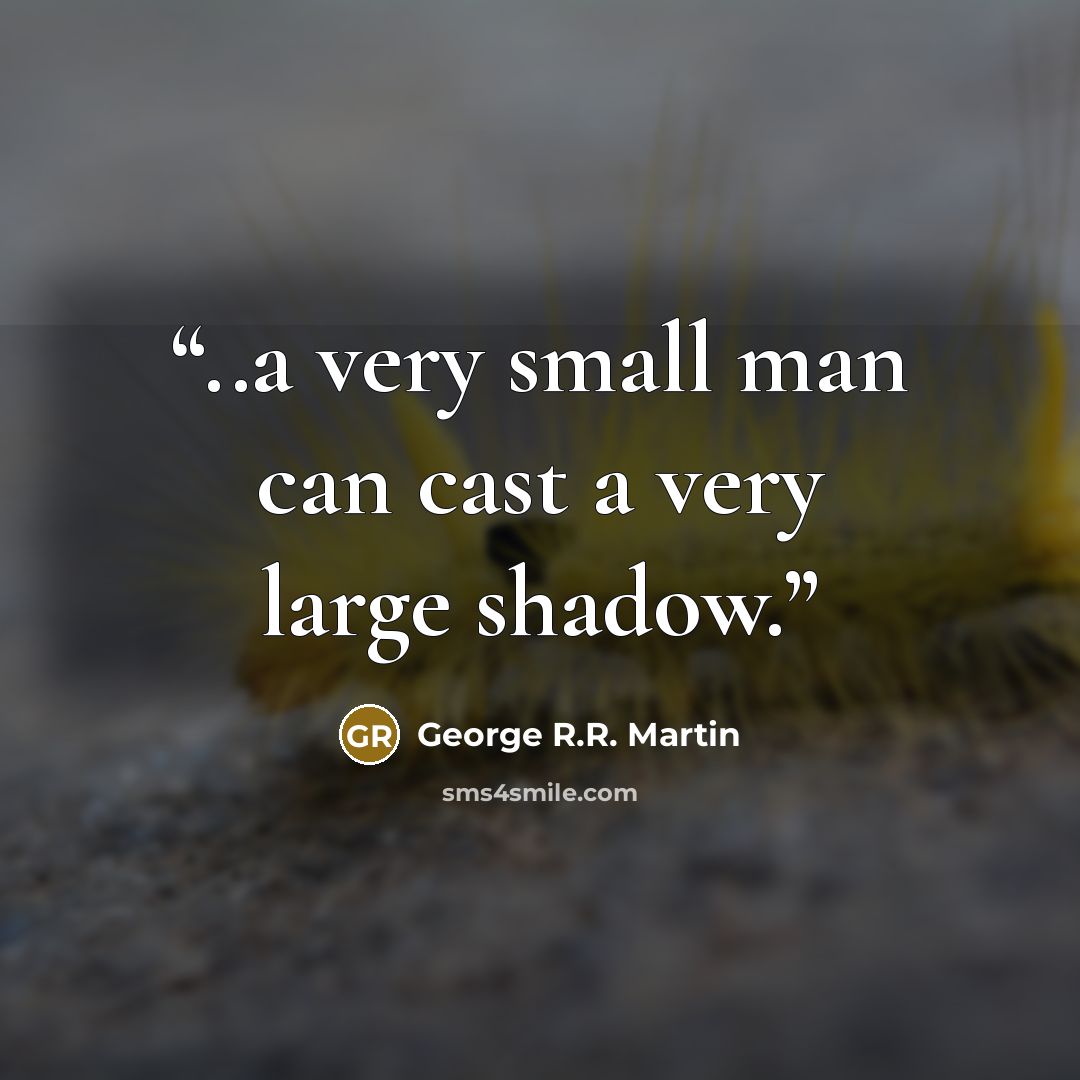 “..a very small man can cast a very large shadow.” quote by George R.R. Martin