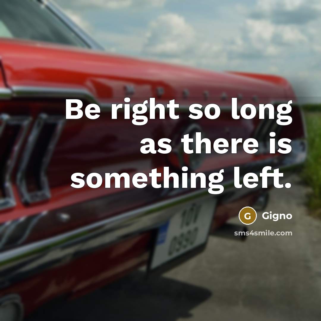 “Be right so long as there is something left.” quote by Gigno