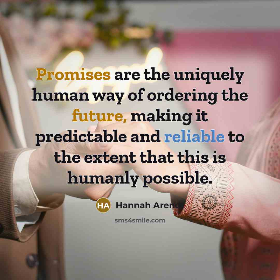 “Promises are the uniquely human way of ordering the future,…” quote by Hannah Arendt