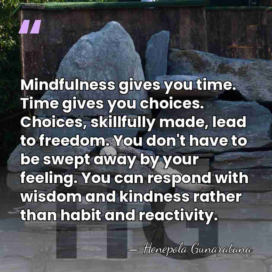 Mindfulness gives you time. Time gives you choices. Choices, skillfully made, lead&hellip; - Henepola Gunaratana