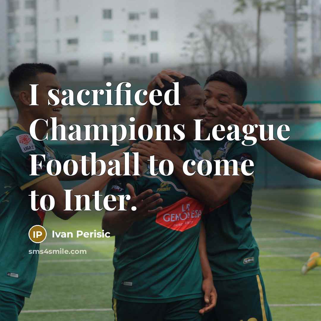 “I sacrificed Champions League Football to come to Inter.…” quote by Ivan Perisic