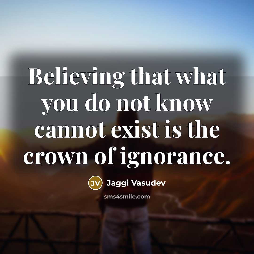 “Believing that what you do not know cannot exist is…” quote by Jaggi Vasudev