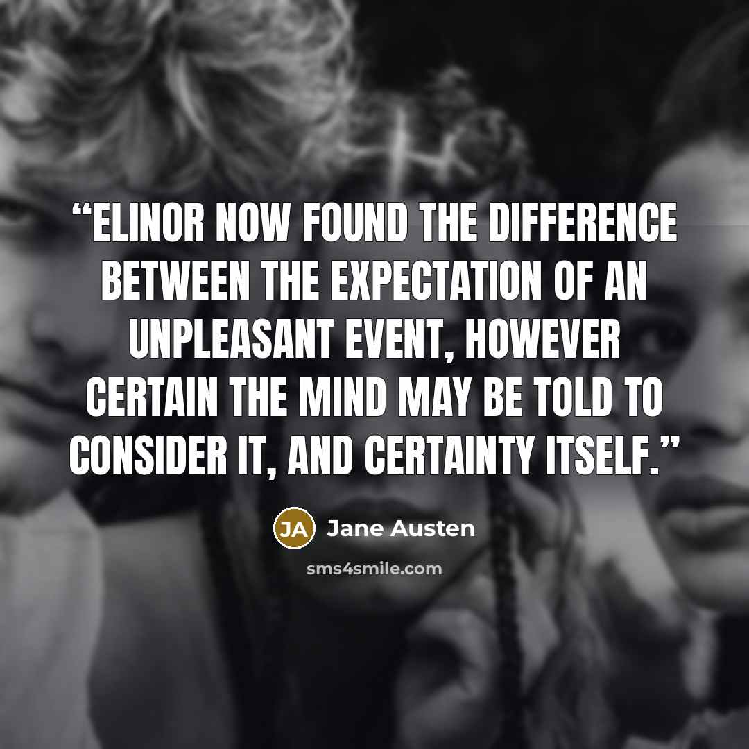 “Elinor now found the difference between the expectation of an unpleasant event, however certain the mind may be told to consider it, and certainty itself.” quote by Jane Austen