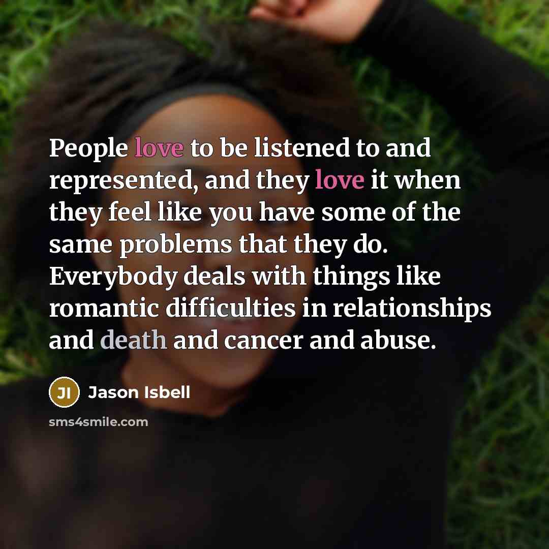 “People love to be listened to and represented, and they…” quote by Jason Isbell