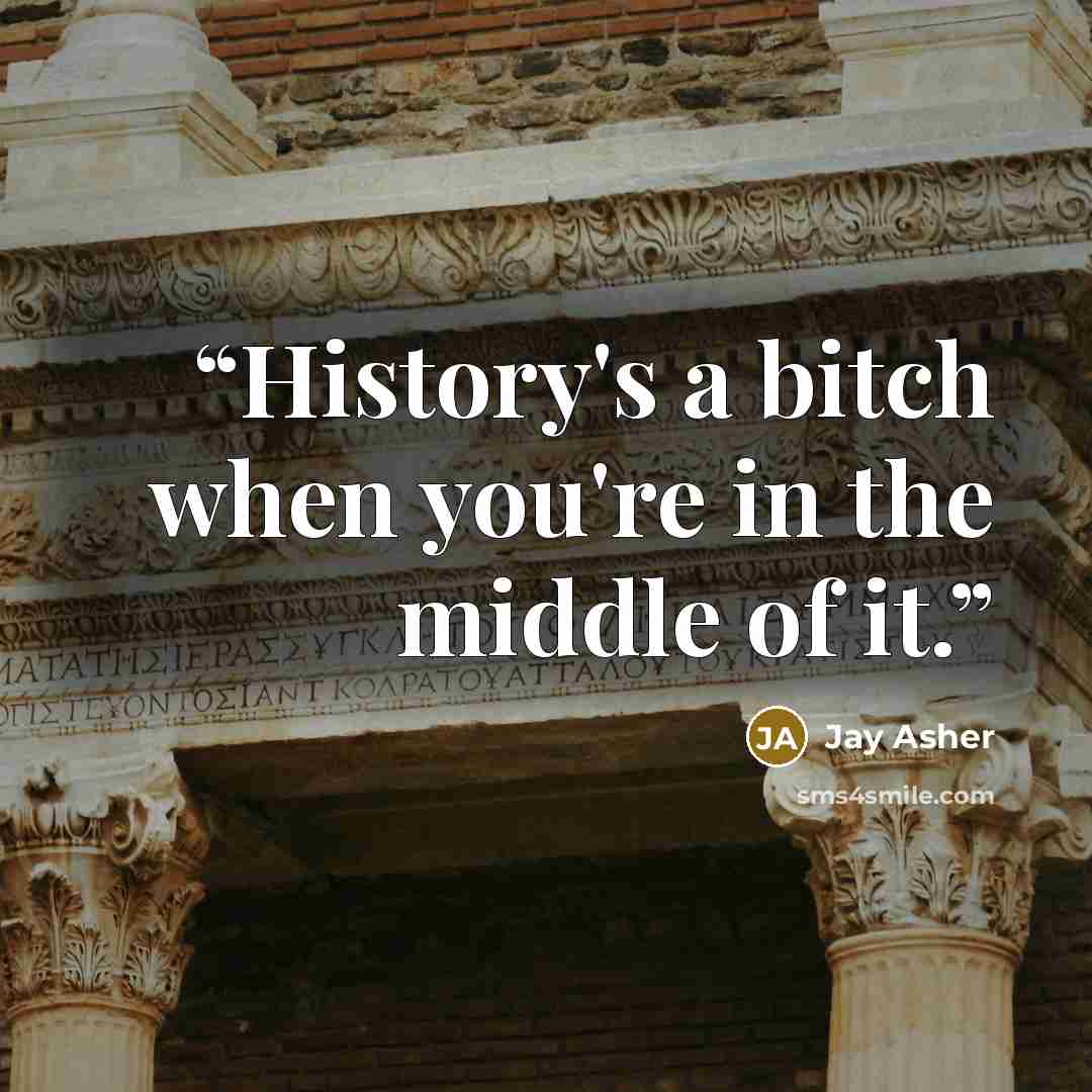 “History's a bitch when you're in the middle of it.” quote by Jay Asher