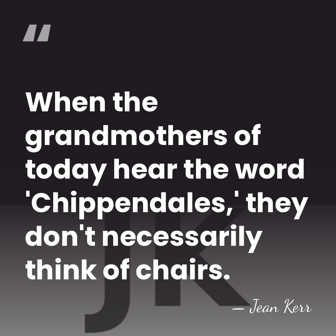 When the grandmothers of today hear the word 'Chippendales,' they don't necessarily&hellip; - Jean Kerr