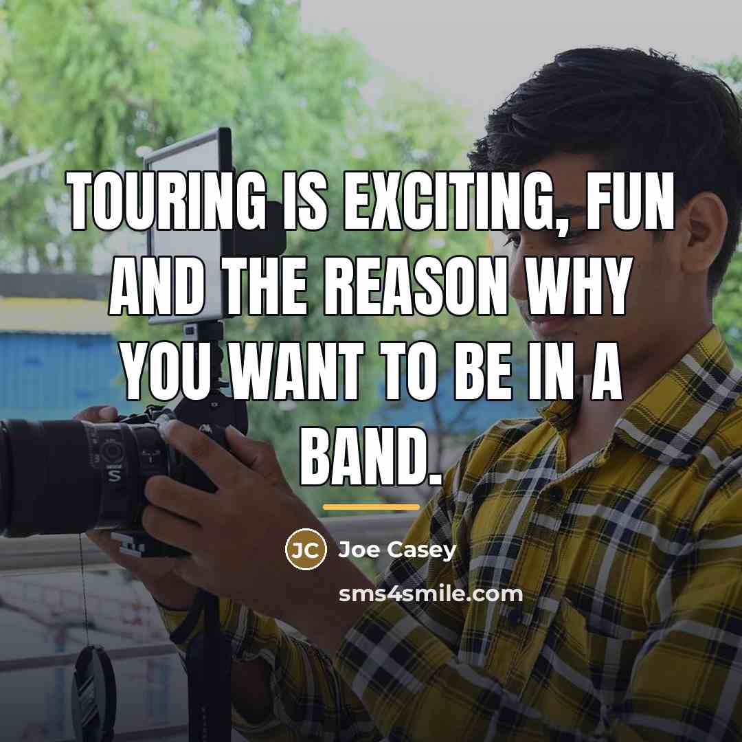 “Touring is exciting, fun and the reason why you want…” quote by Joe Casey