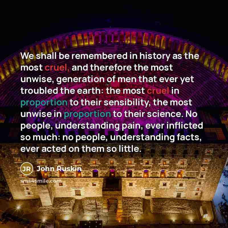 “We shall be remembered in history as the most cruel,…” quote by John Ruskin