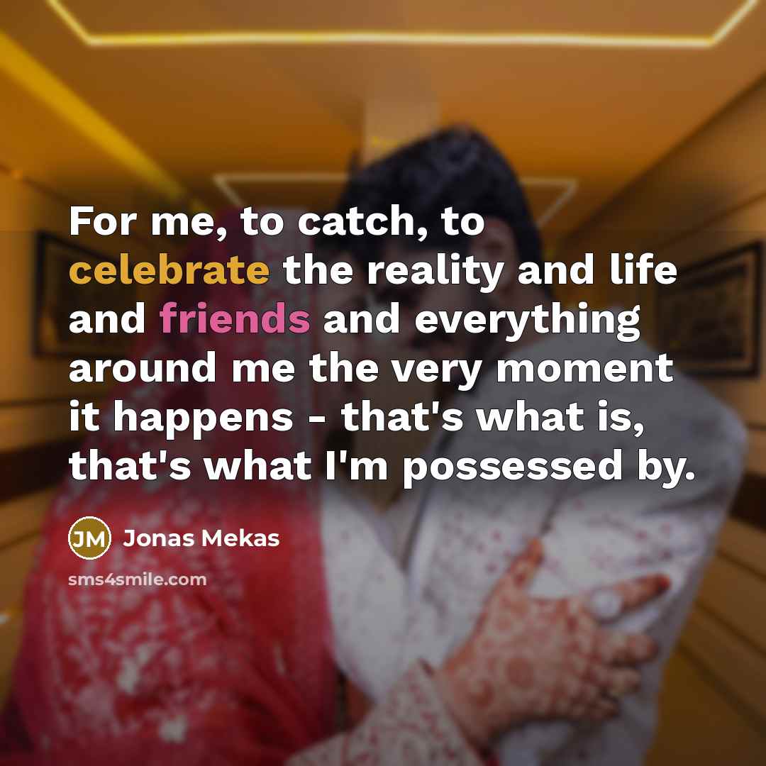 “For me, to catch, to celebrate the reality and life…” quote by Jonas Mekas