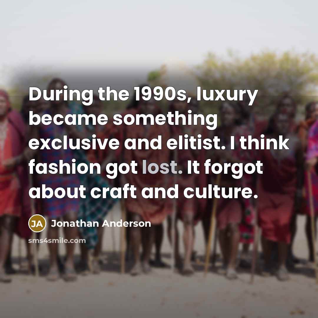 “During the 1990s, luxury became something exclusive and elitist. I…” quote by Jonathan Anderson