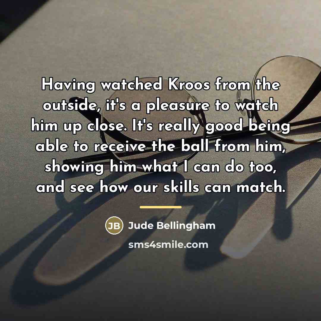 “Having watched Kroos from the outside, it's a pleasure to…” quote by Jude Bellingham