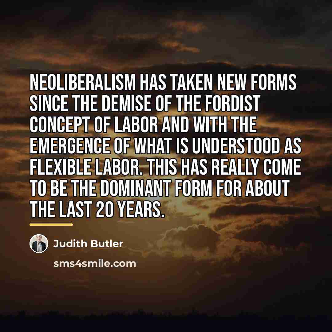 “Neoliberalism has taken new forms since the demise of the…” quote by Judith Butler