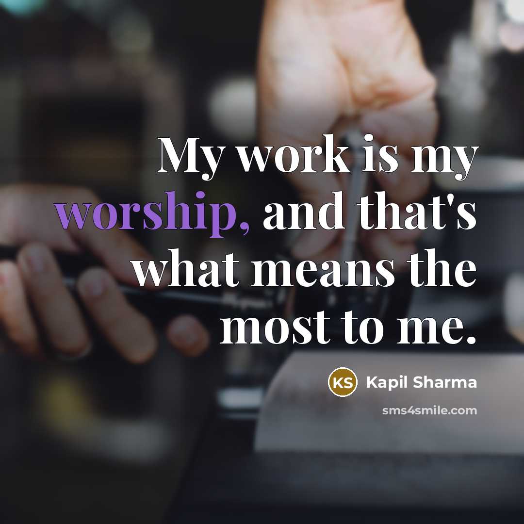“My work is my worship, and that's what means the most to me.” quote by Kapil Sharma