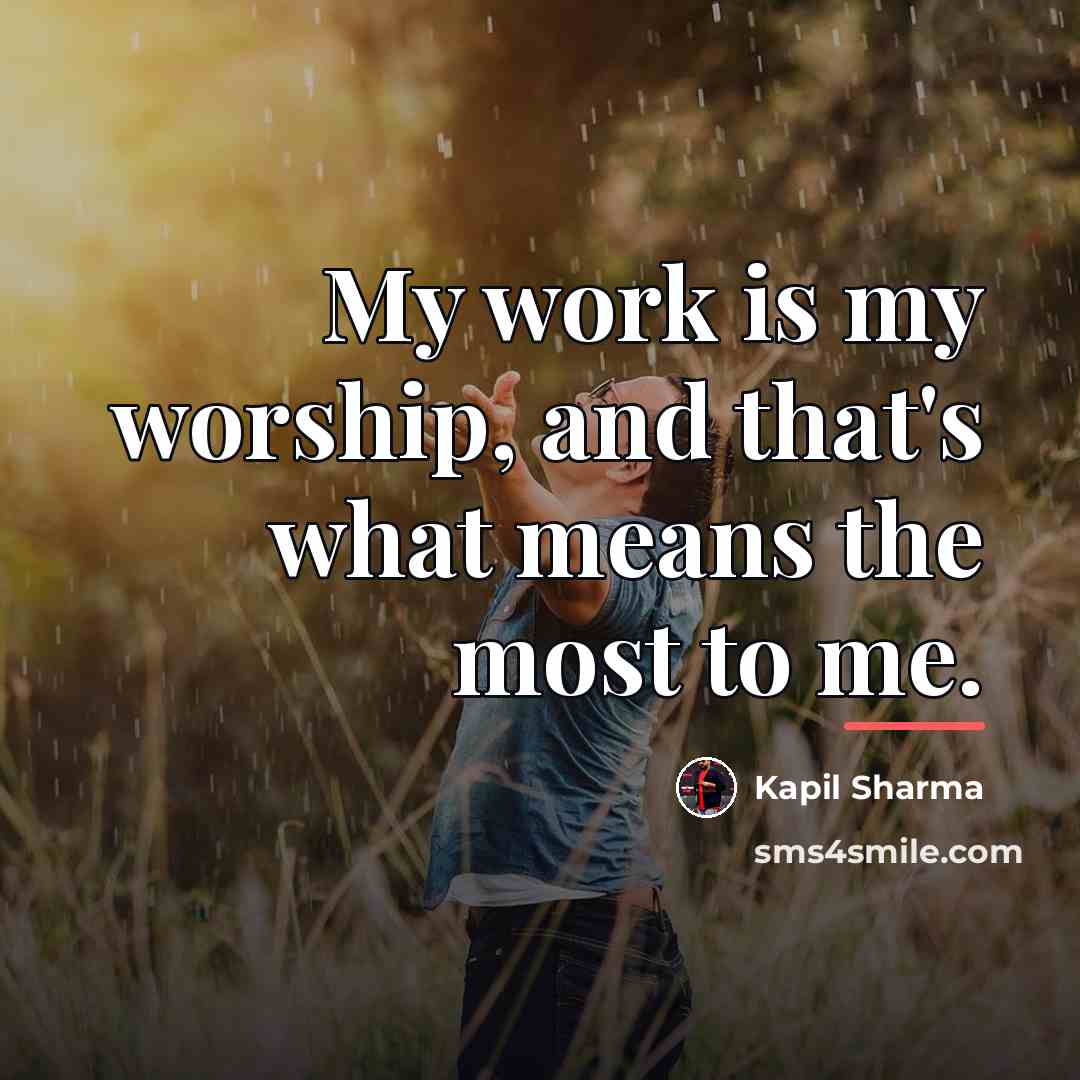 “My work is my worship, and that's what means the…” quote by Kapil Sharma