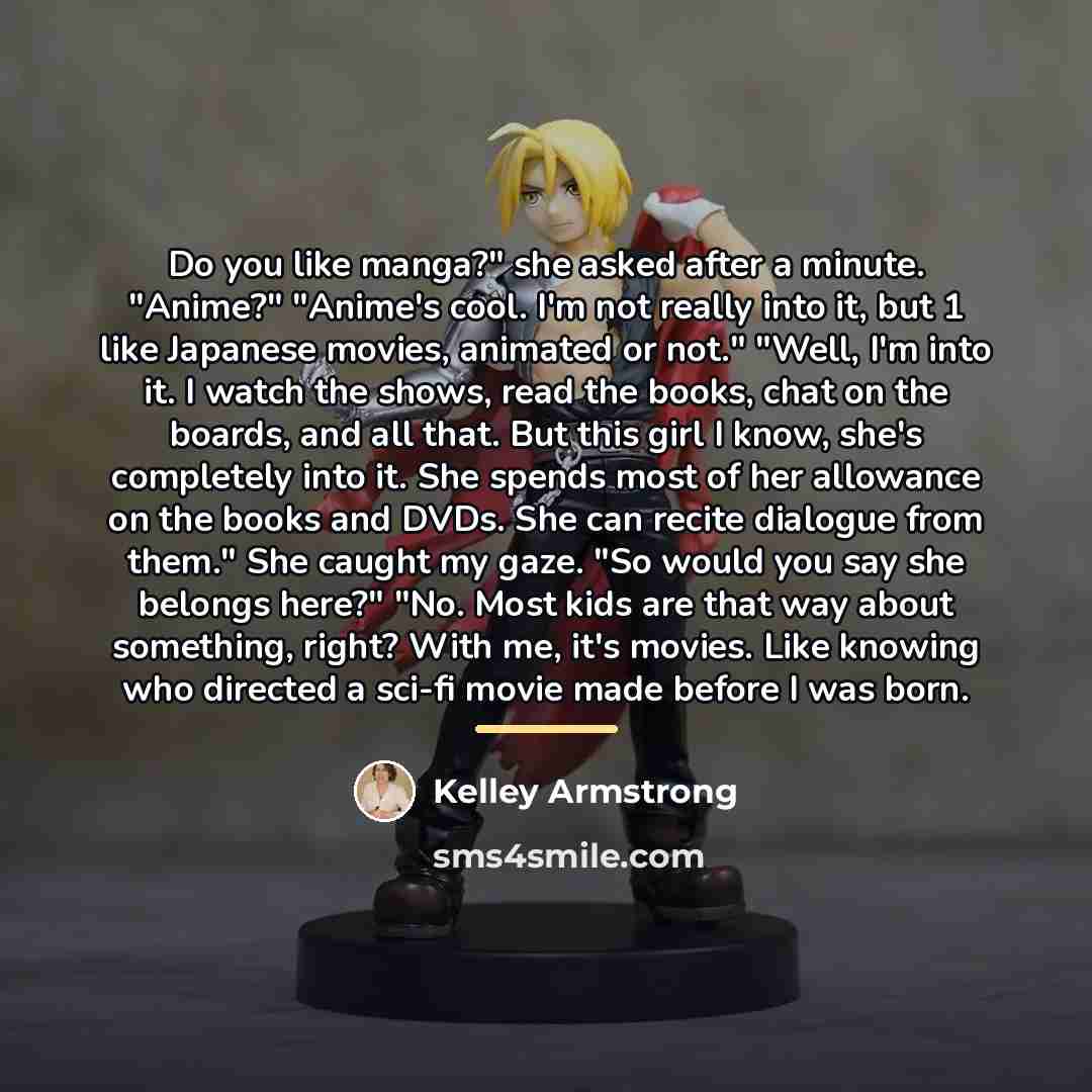 “Do you like manga?" she asked after a minute. "Anime?"…” quote by Kelley Armstrong