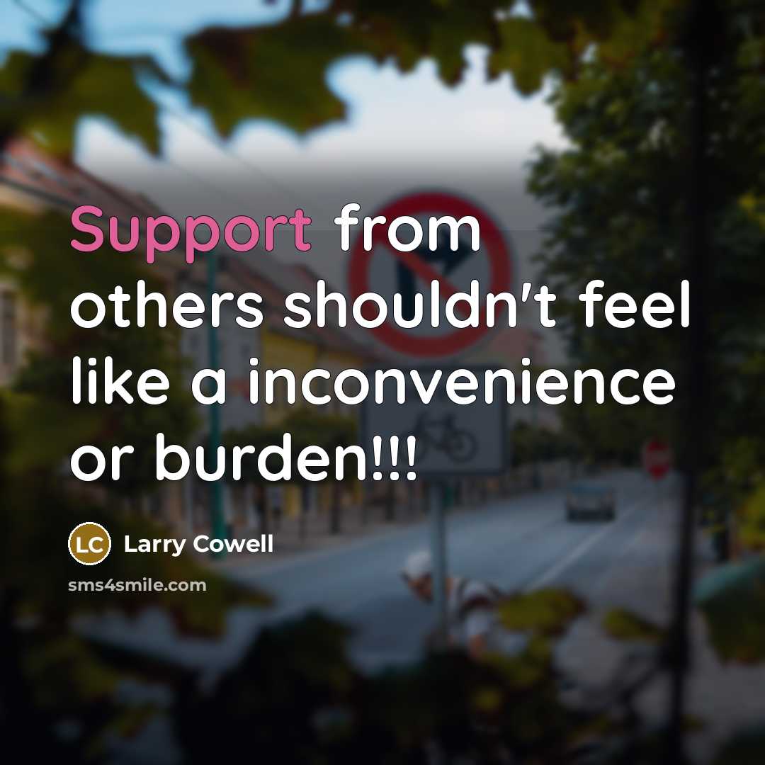 “Support from others shouldn't feel like a inconvenience or burden!!!…” quote by Larry Cowell