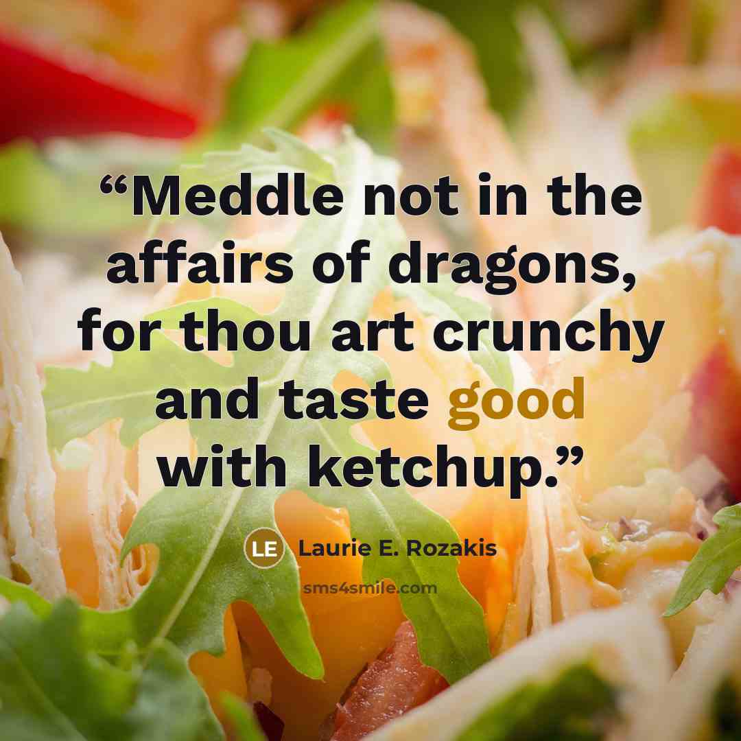 “Meddle not in the affairs of dragons, for thou art crunchy and taste good with ketchup.” quote by Laurie E. Rozakis