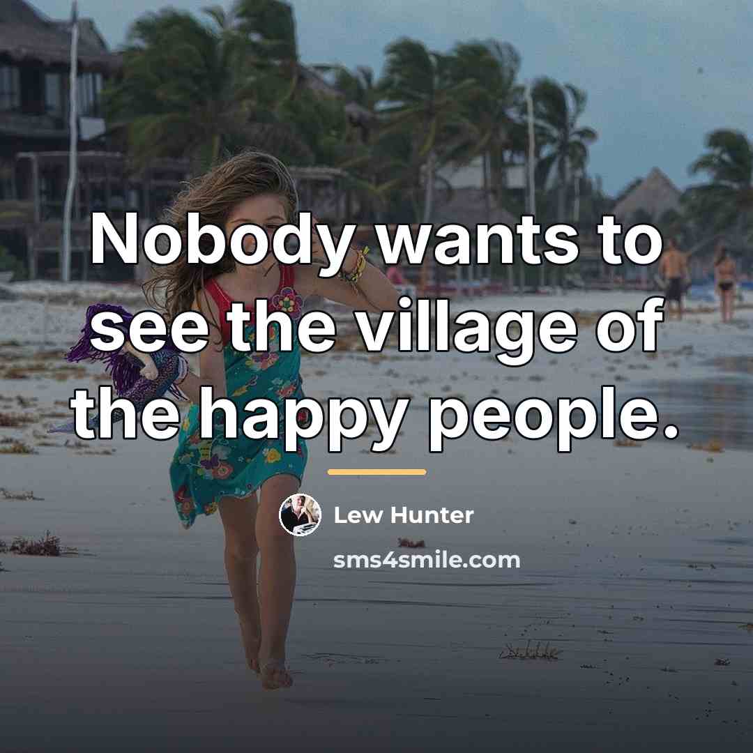 “Nobody wants to see the village of the happy people.…” quote by Lew Hunter