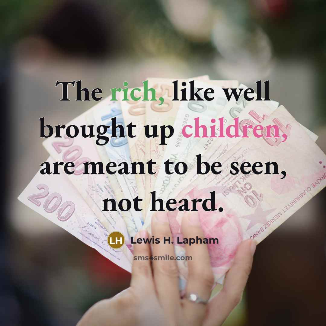 “The rich, like well brought up children, are meant to…” quote by Lewis H. Lapham