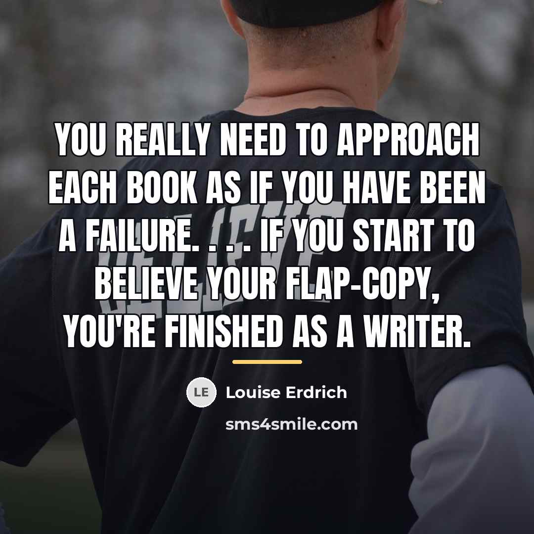 “You really need to approach each book as if you…” quote by Louise Erdrich