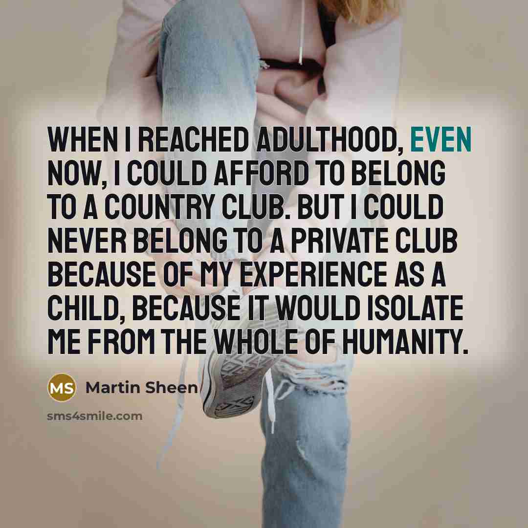 “When I reached adulthood, even now, I could afford to…” quote by Martin Sheen