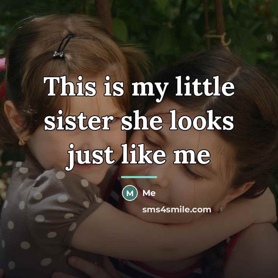 “This is my little sister she looks just like me…” quote by Me