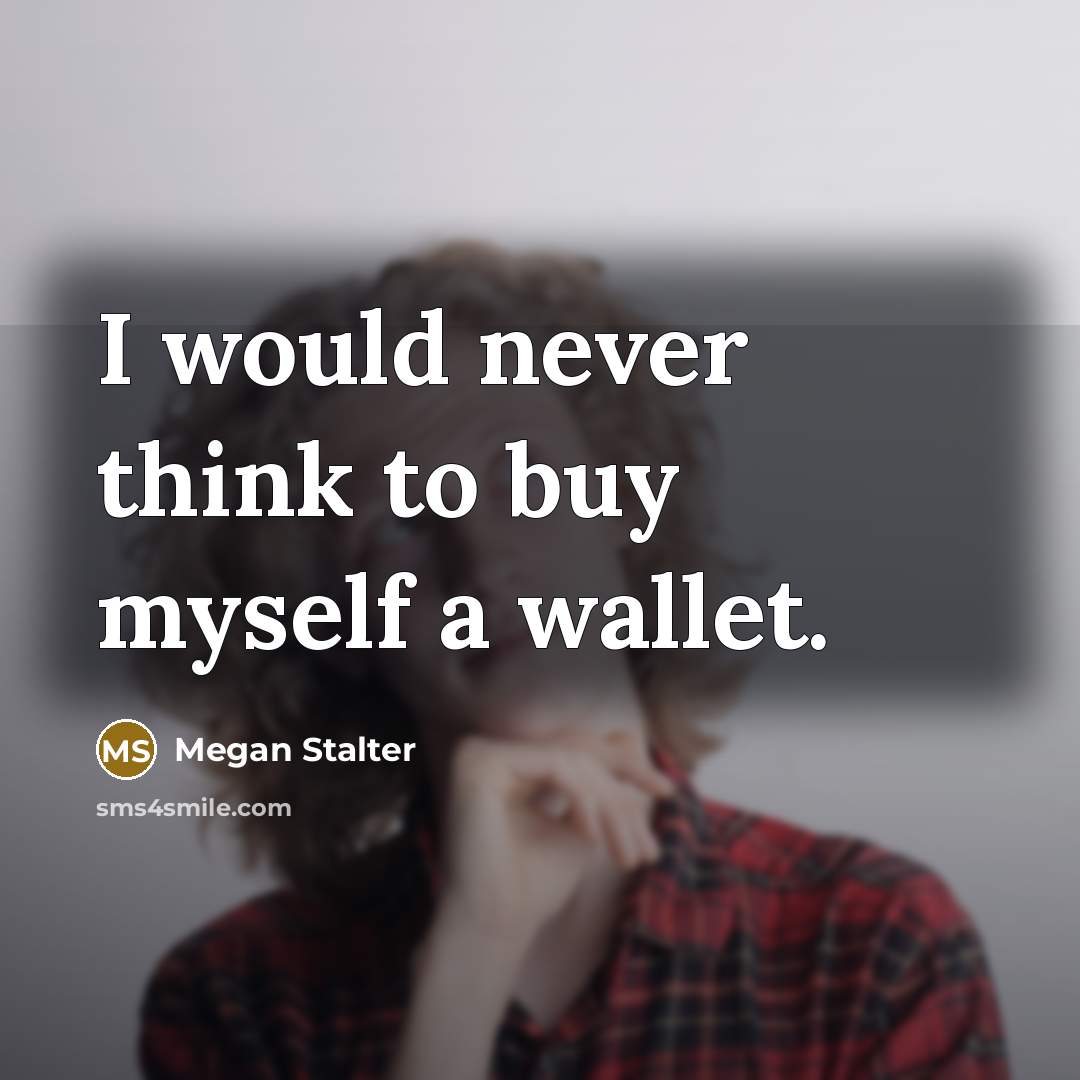 “I would never think to buy myself a wallet.…” quote by Megan Stalter