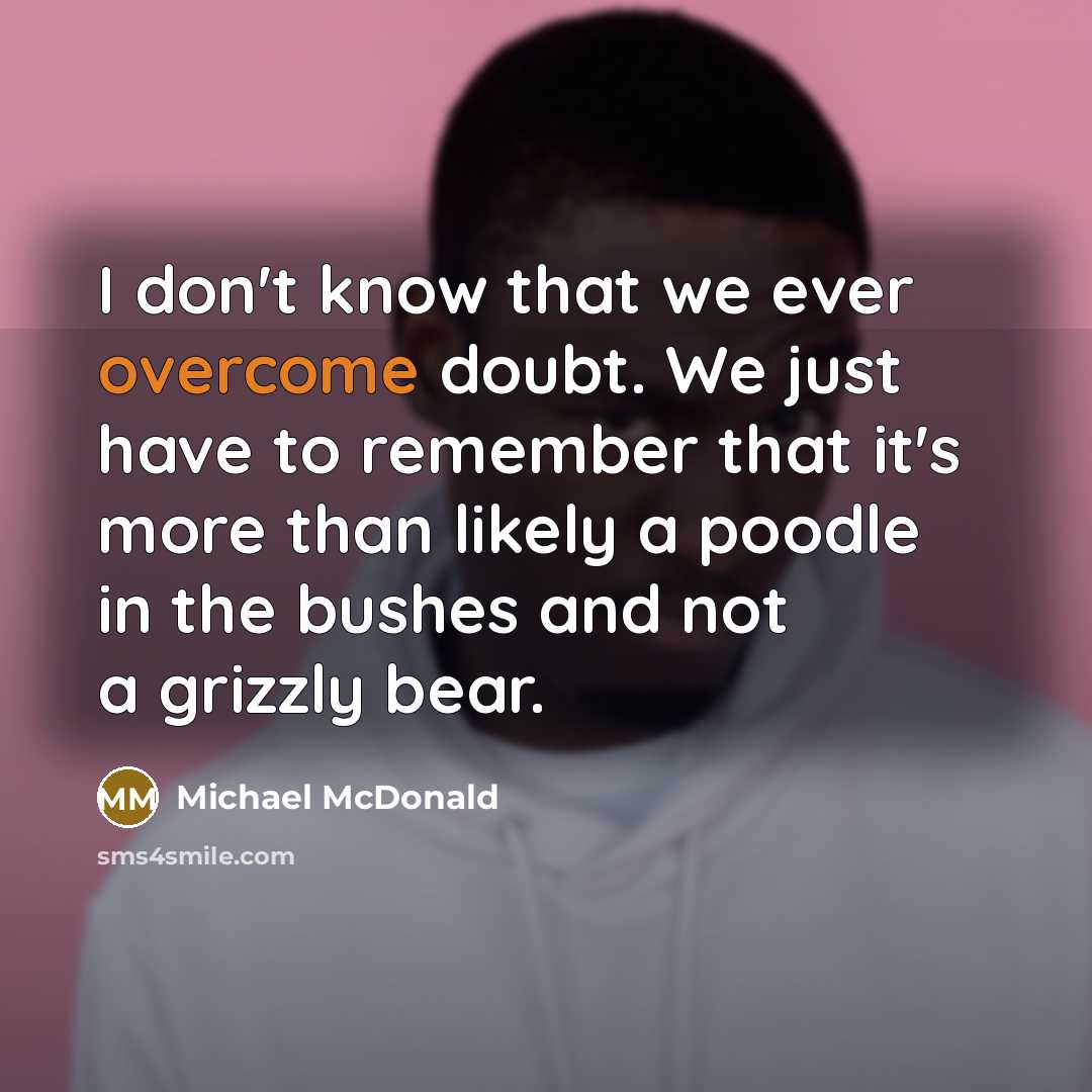“I don't know that we ever overcome doubt. We just…” quote by Michael McDonald
