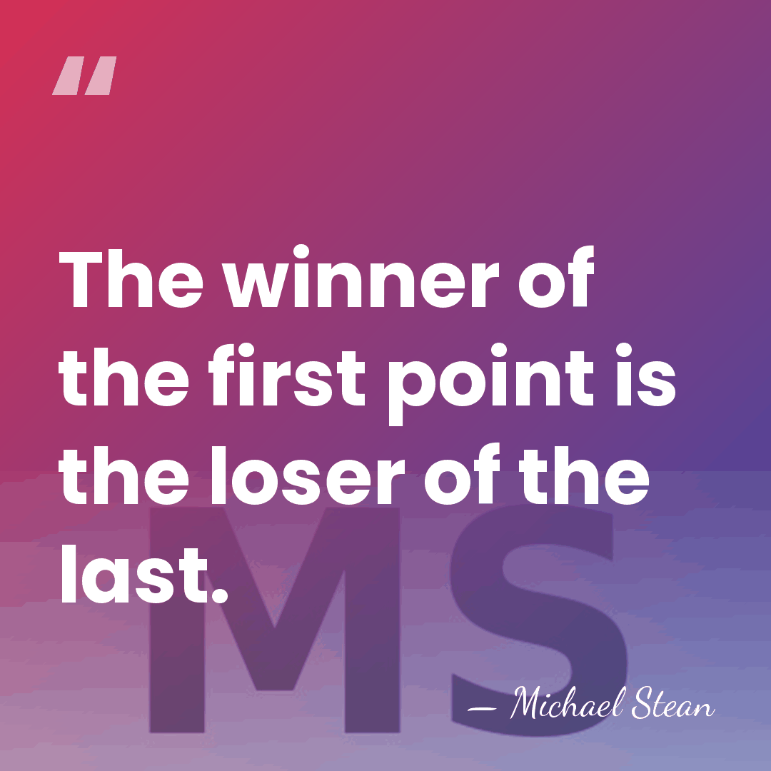 The winner of the first point is the loser of the last. - Michael Stean